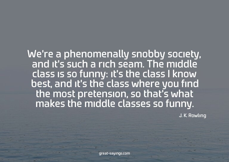 We're a phenomenally snobby society, and it's such a ri