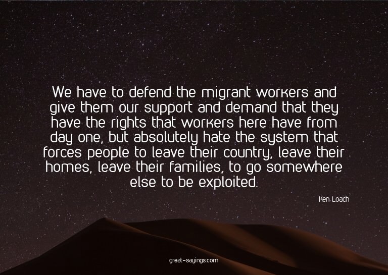 We have to defend the migrant workers and give them our