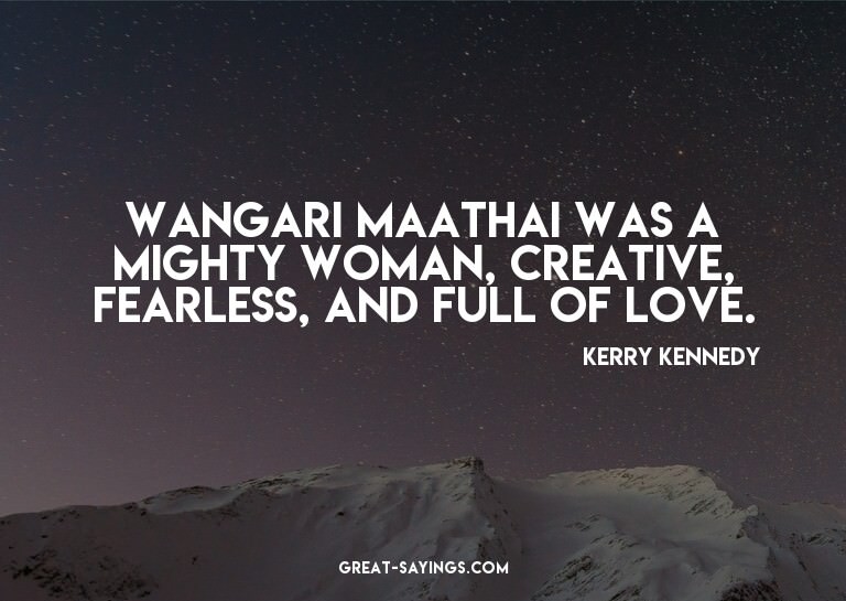 Wangari Maathai was a mighty woman, creative, fearless,