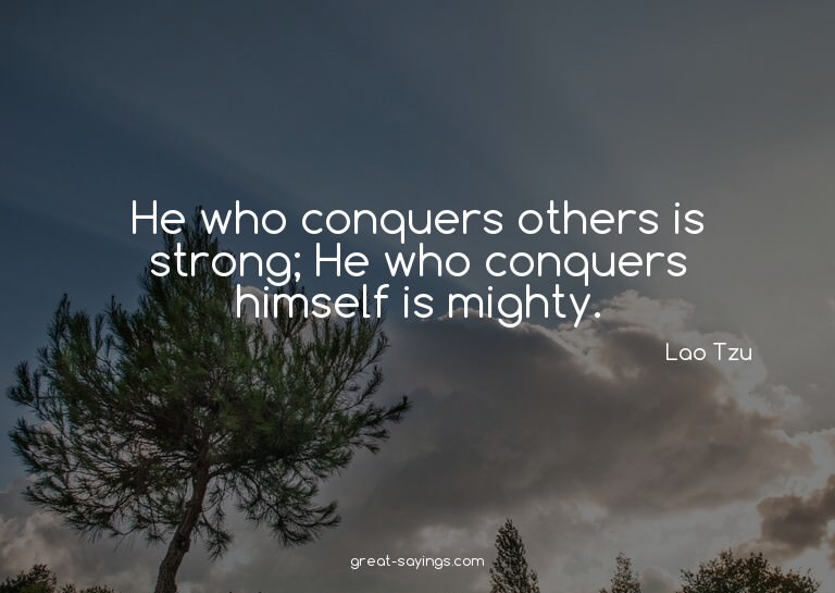 He who conquers others is strong; He who conquers himse