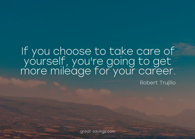 If you choose to take care of yourself, you're going to