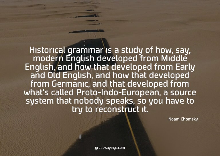 Historical grammar is a study of how, say, modern Engli
