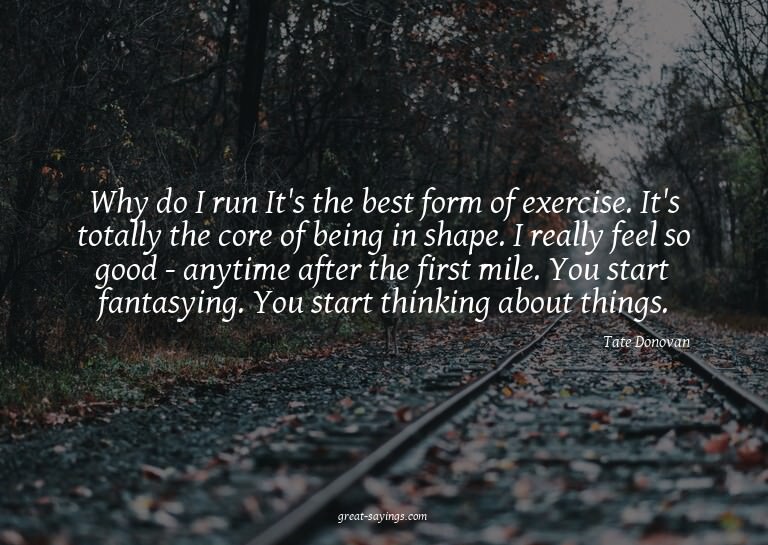 Why do I run? It's the best form of exercise. It's tota