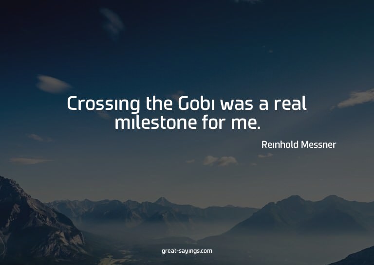 Crossing the Gobi was a real milestone for me.

