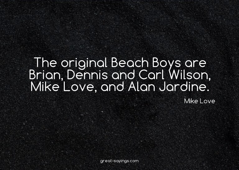 The original Beach Boys are Brian, Dennis and Carl Wils