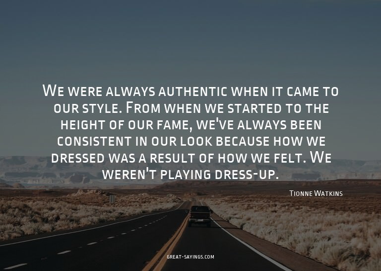 We were always authentic when it came to our style. Fro