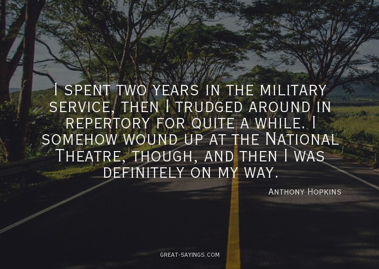 I spent two years in the military service, then I trudg