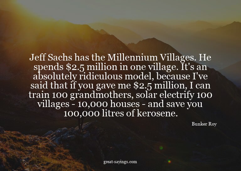Jeff Sachs has the Millennium Villages. He spends $2.5