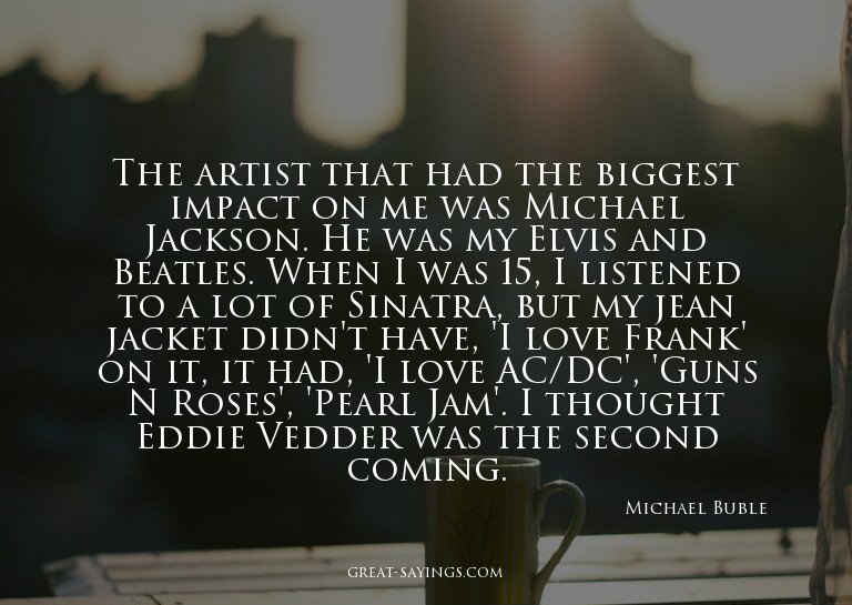 The artist that had the biggest impact on me was Michae