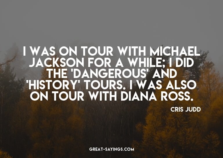 I was on tour with Michael Jackson for a while; I did t