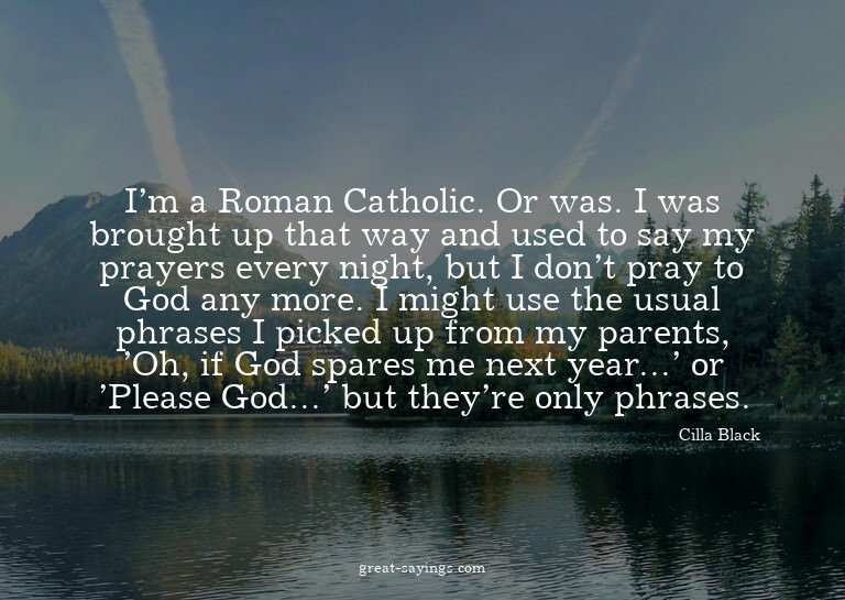 I'm a Roman Catholic. Or was. I was brought up that way
