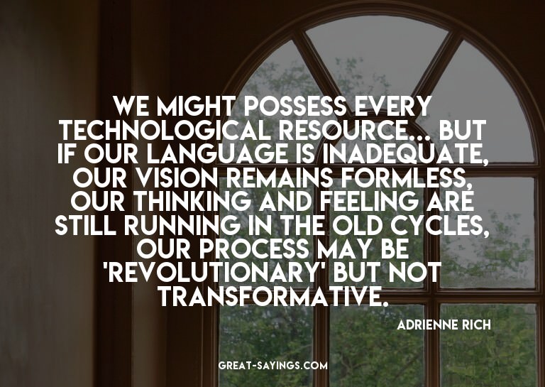 We might possess every technological resource... but if
