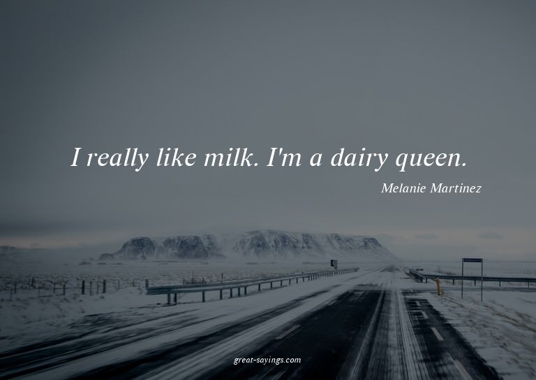 I really like milk. I'm a dairy queen.

