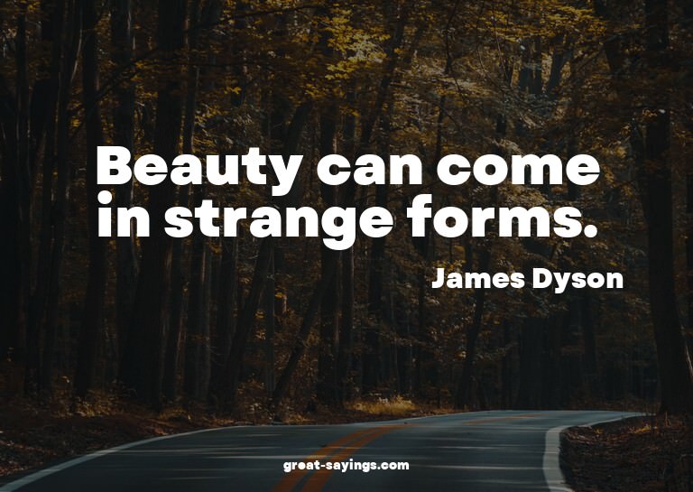 Beauty can come in strange forms.

