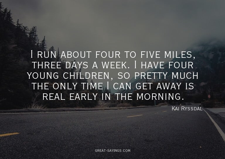 I run about four to five miles, three days a week. I ha