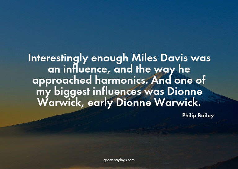 Interestingly enough Miles Davis was an influence, and