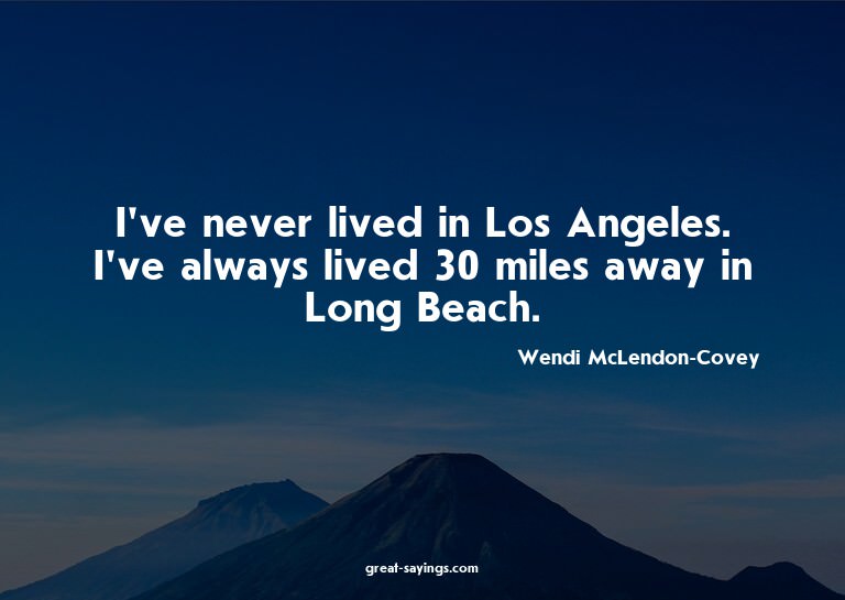 I've never lived in Los Angeles. I've always lived 30 m