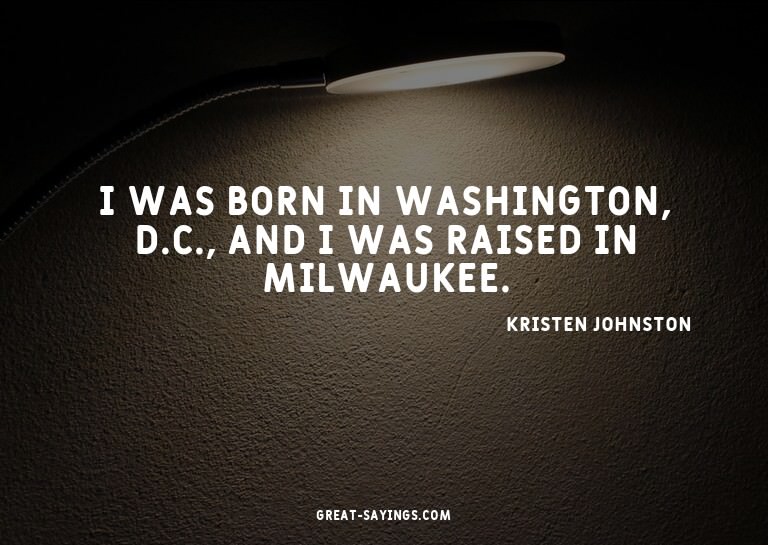I was born in Washington, D.C., and I was raised in Mil