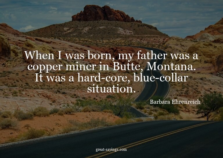When I was born, my father was a copper miner in Butte,