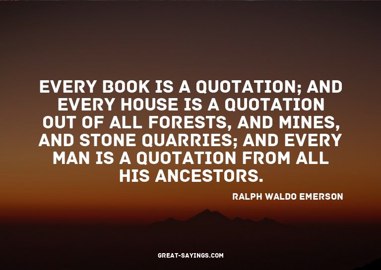 Every book is a quotation; and every house is a quotati