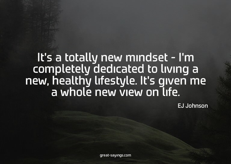 It's a totally new mindset - I'm completely dedicated t