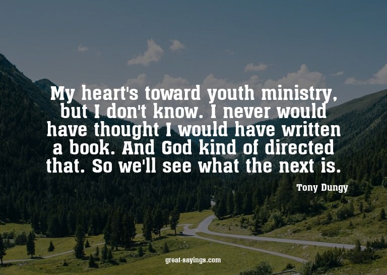 My heart's toward youth ministry, but I don't know. I n