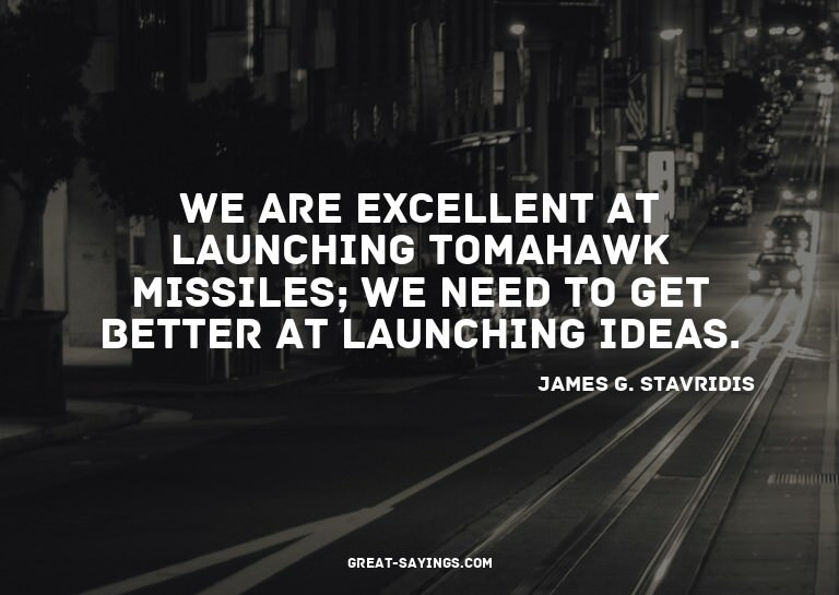 We are excellent at launching Tomahawk missiles; we nee