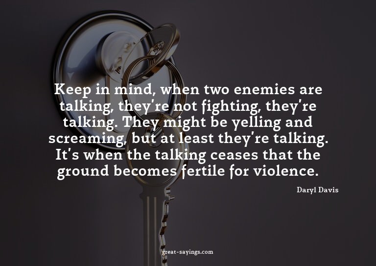 Keep in mind, when two enemies are talking, they're not