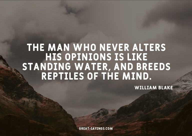 The man who never alters his opinions is like standing
