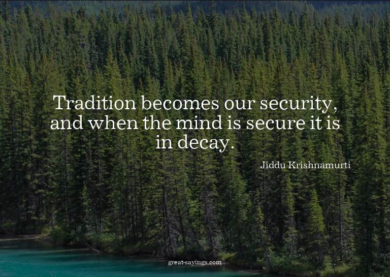 Tradition becomes our security, and when the mind is se