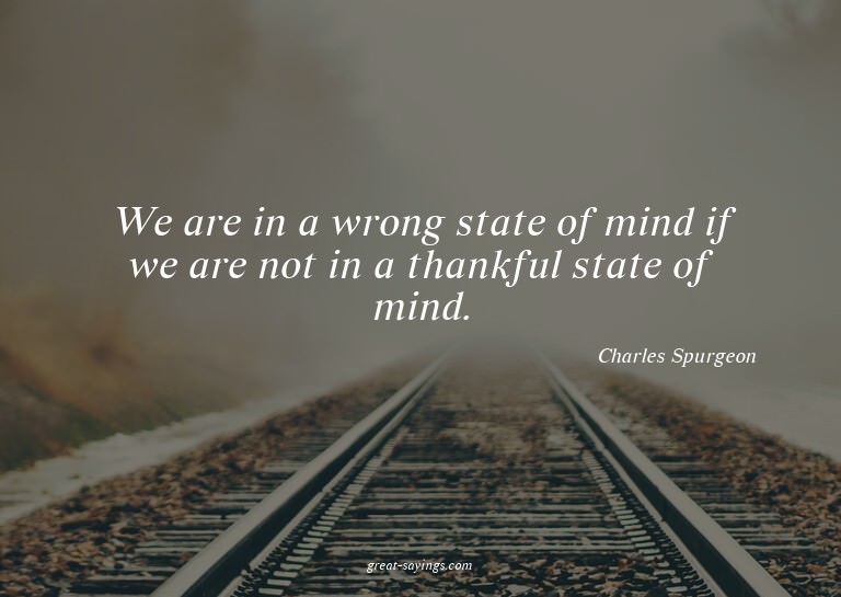 We are in a wrong state of mind if we are not in a than