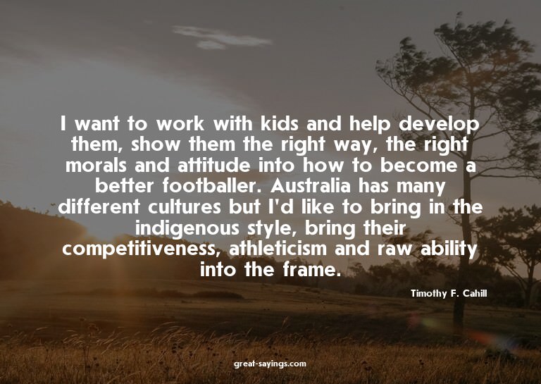 I want to work with kids and help develop them, show th