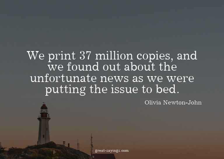 We print 37 million copies, and we found out about the