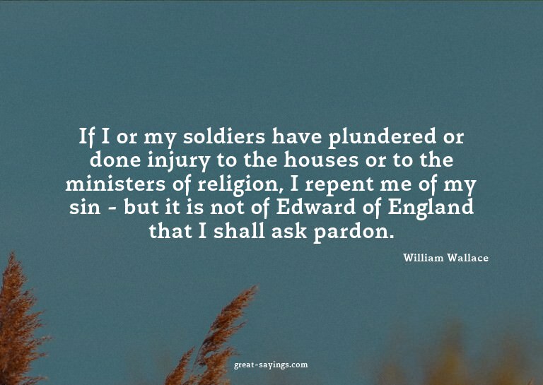 If I or my soldiers have plundered or done injury to th