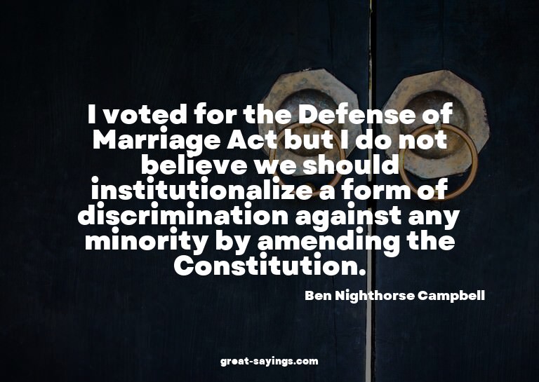 I voted for the Defense of Marriage Act but I do not be