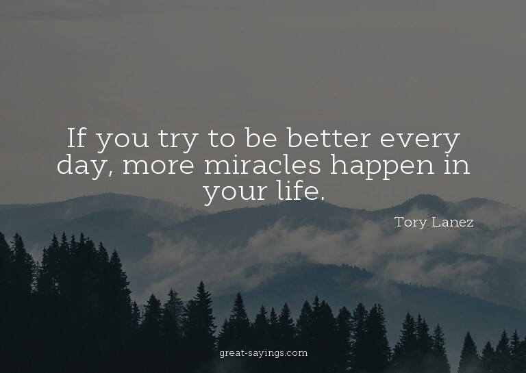 If you try to be better every day, more miracles happen