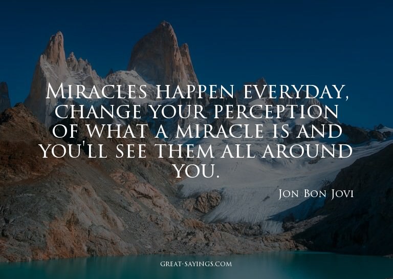 Miracles happen everyday, change your perception of wha
