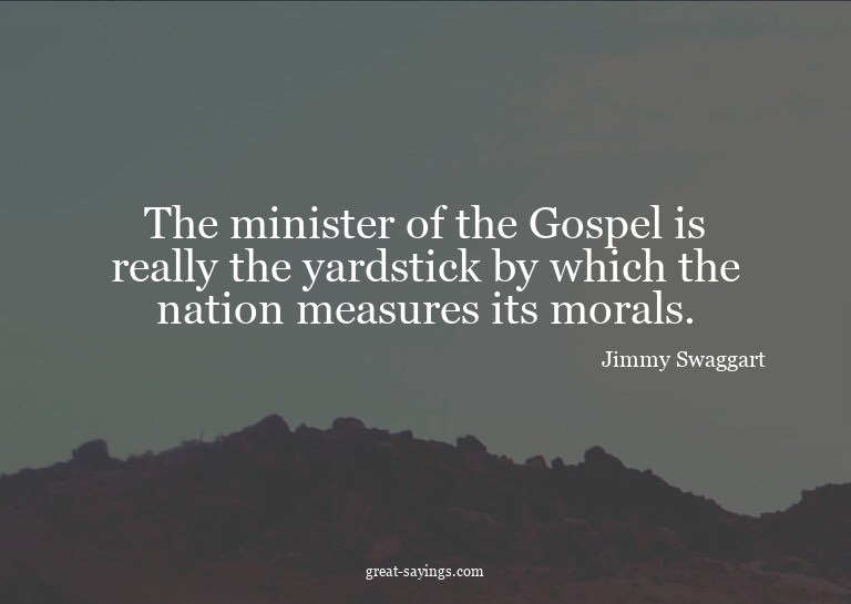 The minister of the Gospel is really the yardstick by w