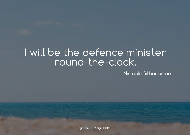 I will be the defence minister round-the-clock.

