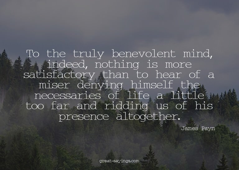 To the truly benevolent mind, indeed, nothing is more s