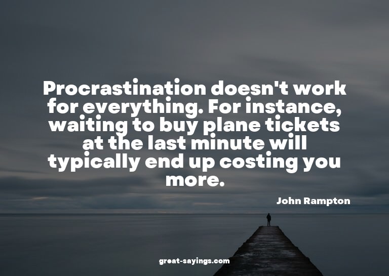 Procrastination doesn't work for everything. For instan