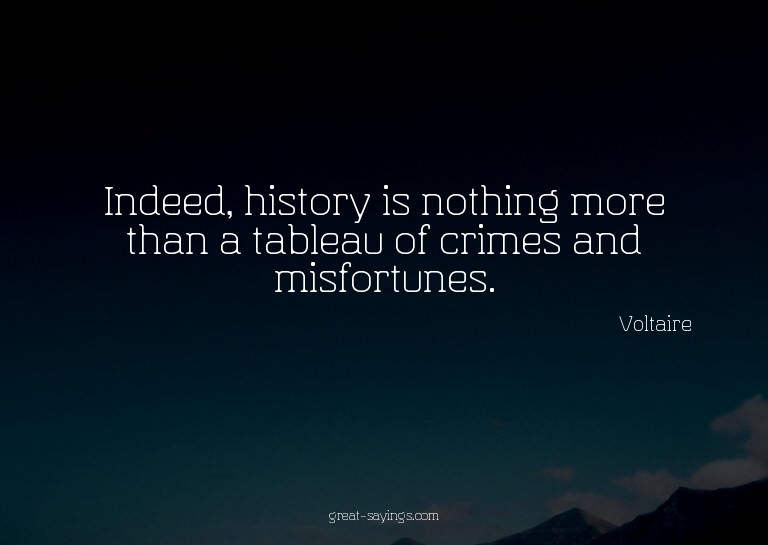 Indeed, history is nothing more than a tableau of crime
