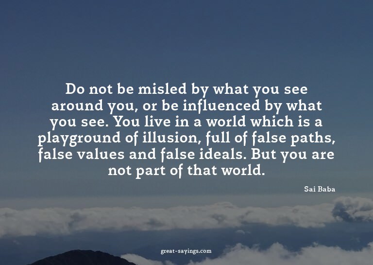 Do not be misled by what you see around you, or be infl