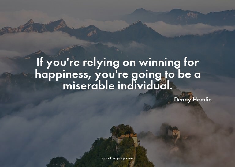 If you're relying on winning for happiness, you're goin