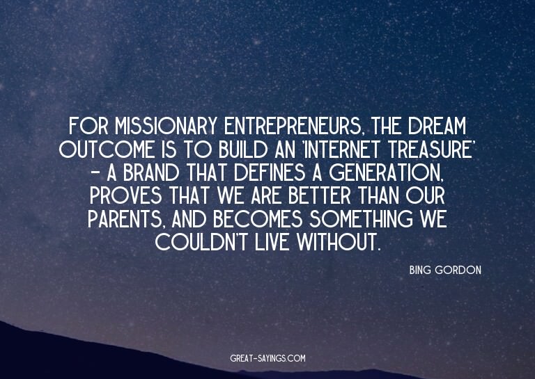 For missionary entrepreneurs, the dream outcome is to b