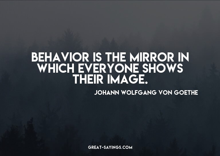 Behavior is the mirror in which everyone shows their im
