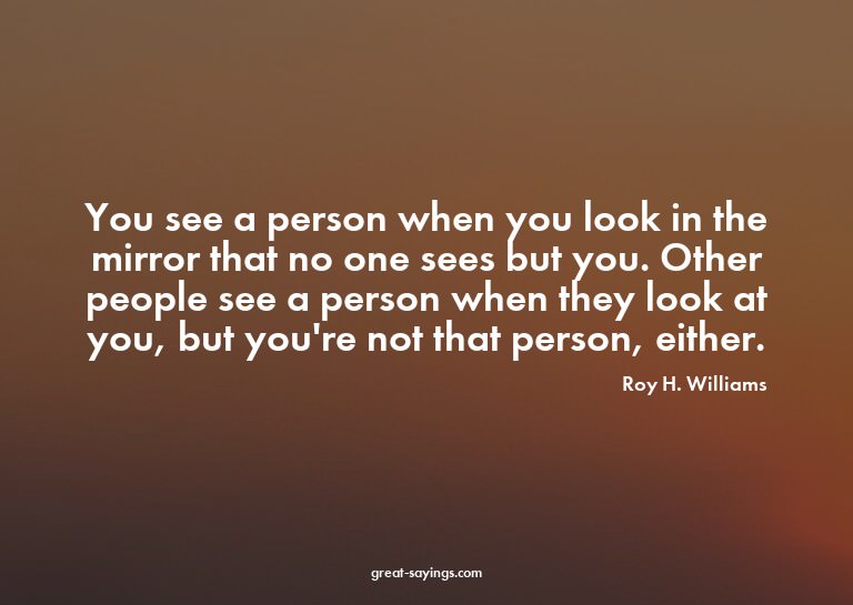 You see a person when you look in the mirror that no on