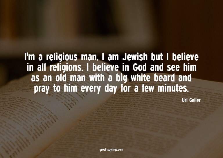 I'm a religious man. I am Jewish but I believe in all r