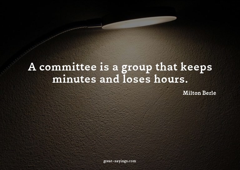 A committee is a group that keeps minutes and loses hou
