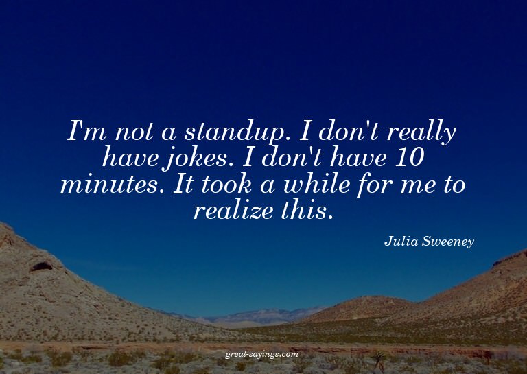 I'm not a standup. I don't really have jokes. I don't h